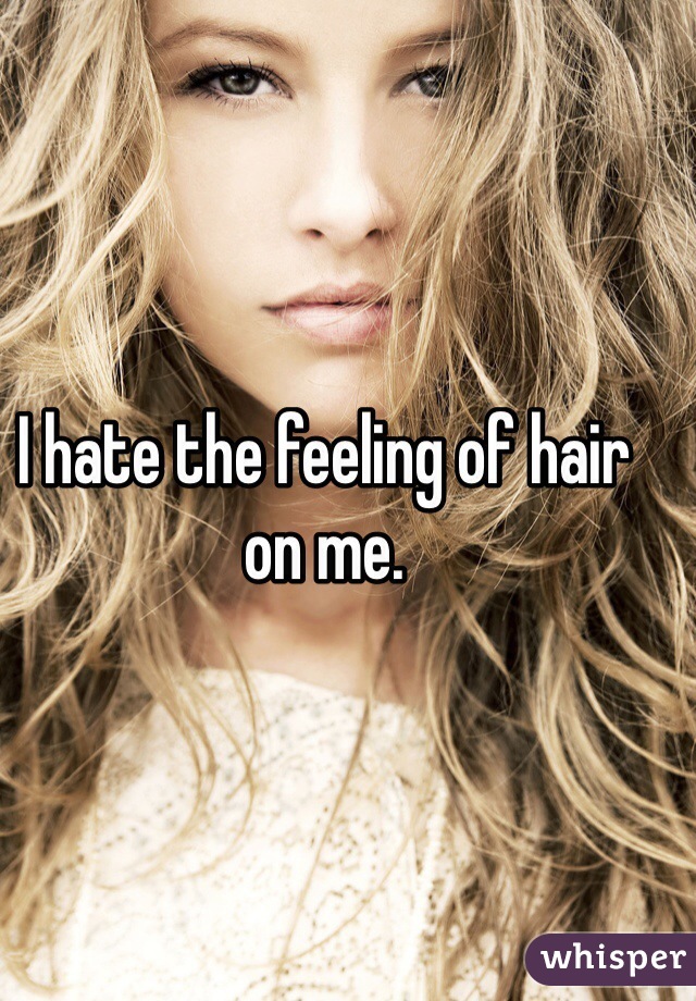 I hate the feeling of hair on me. 