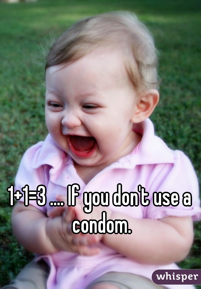 1+1=3 .... If you don't use a condom.