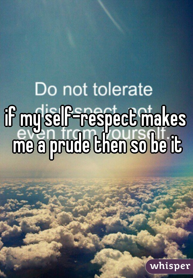 if my self-respect makes me a prude then so be it