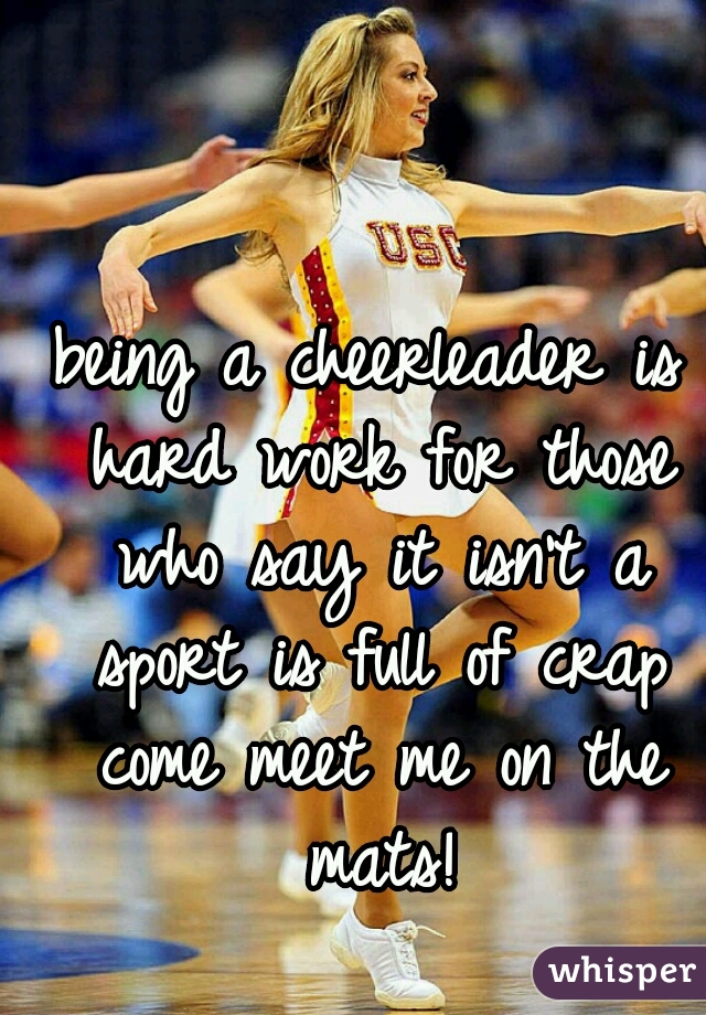 being a cheerleader is hard work for those who say it isn't a sport is full of crap come meet me on the mats!