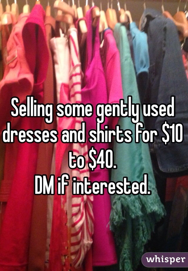 Selling some gently used dresses and shirts for $10 to $40. 
DM if interested. 