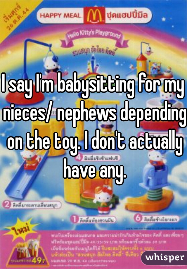 I say I'm babysitting for my nieces/ nephews depending on the toy. I don't actually have any.