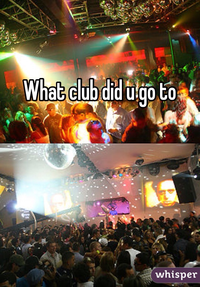 What club did u go to 
