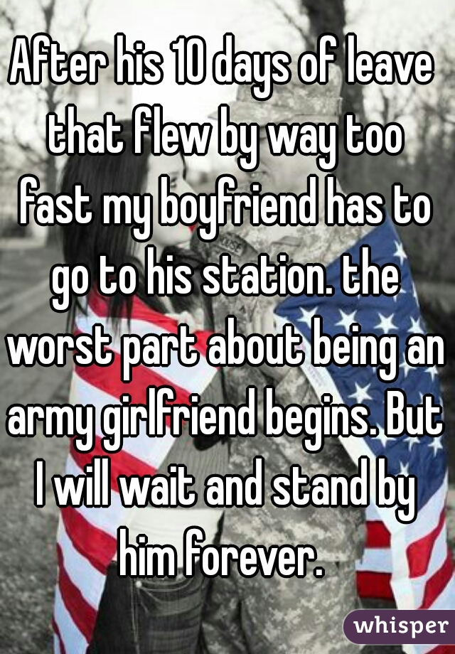 After his 10 days of leave that flew by way too fast my boyfriend has to go to his station. the worst part about being an army girlfriend begins. But I will wait and stand by him forever. 