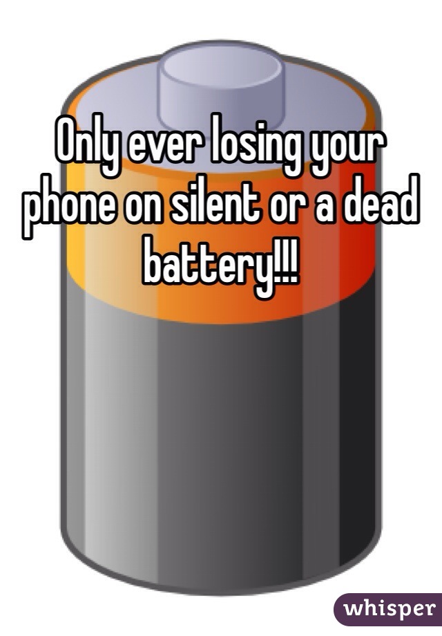 Only ever losing your phone on silent or a dead battery!!!