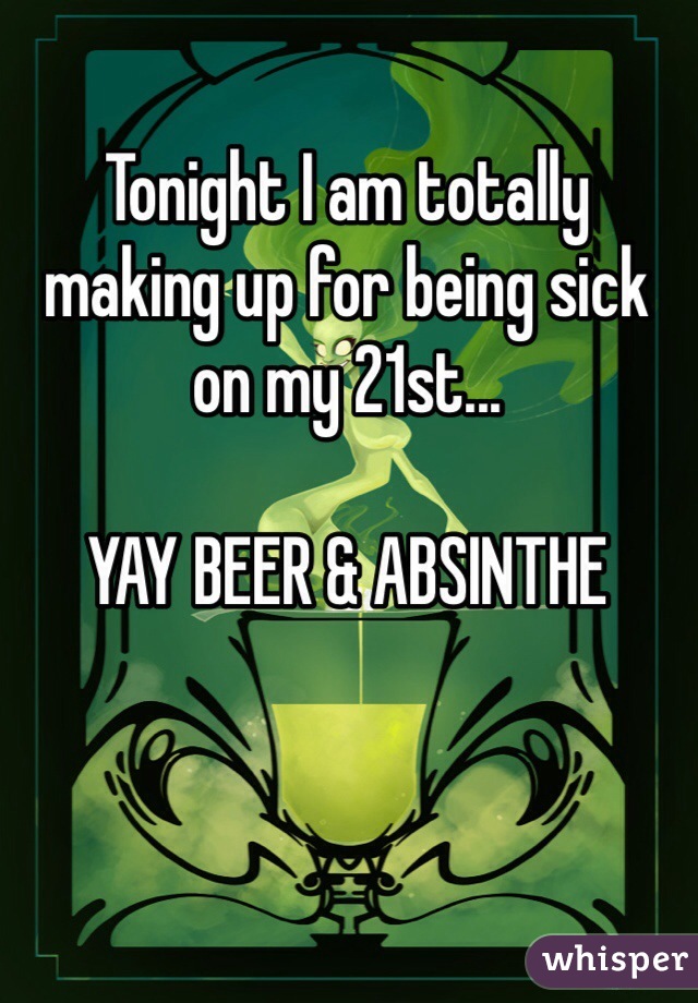 Tonight I am totally making up for being sick on my 21st...

YAY BEER & ABSINTHE 