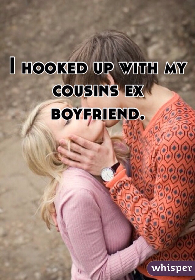 I hooked up with my cousins ex boyfriend. 