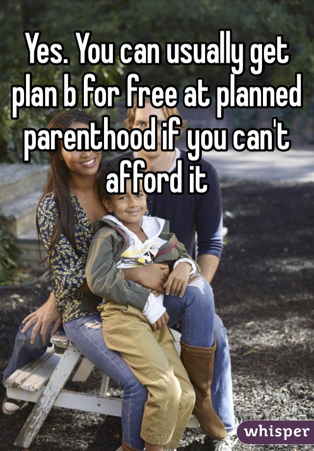 Yes. You can usually get plan b for free at planned parenthood if you can't afford it