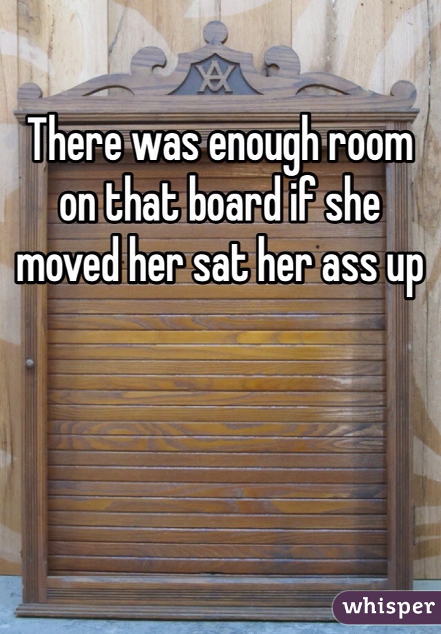 There was enough room on that board if she moved her sat her ass up