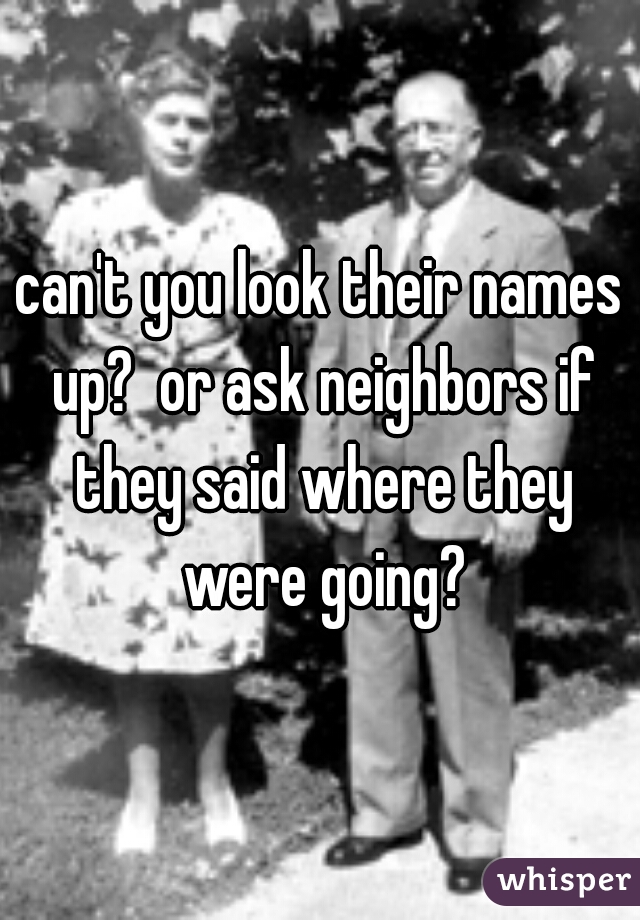 can't you look their names up?  or ask neighbors if they said where they were going?