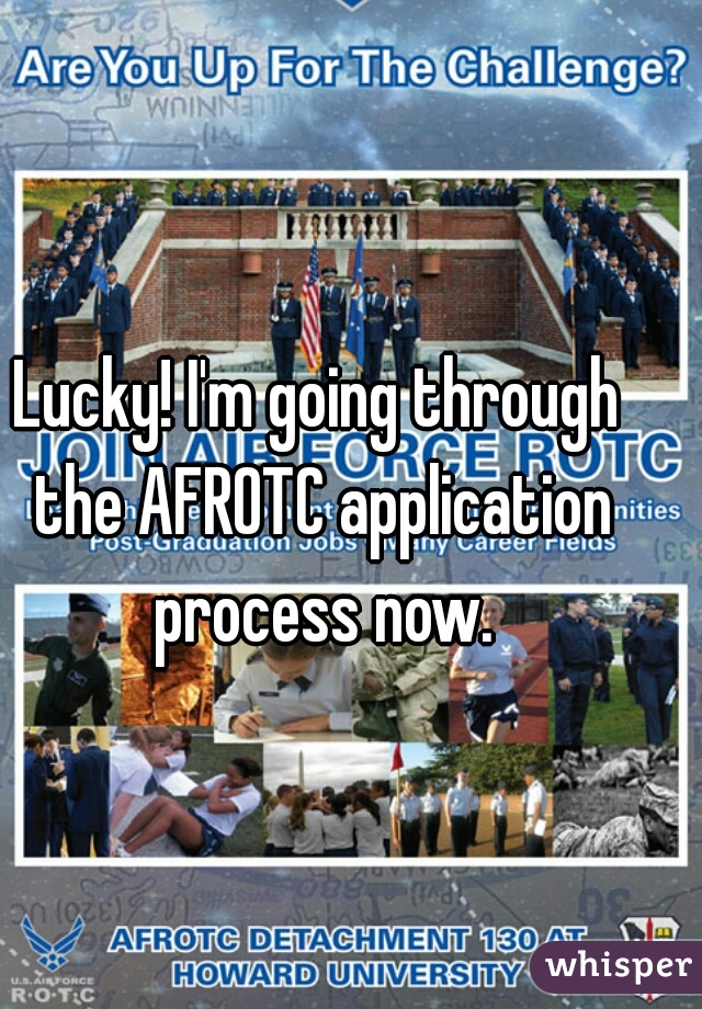 Lucky! I'm going through the AFROTC application process now.