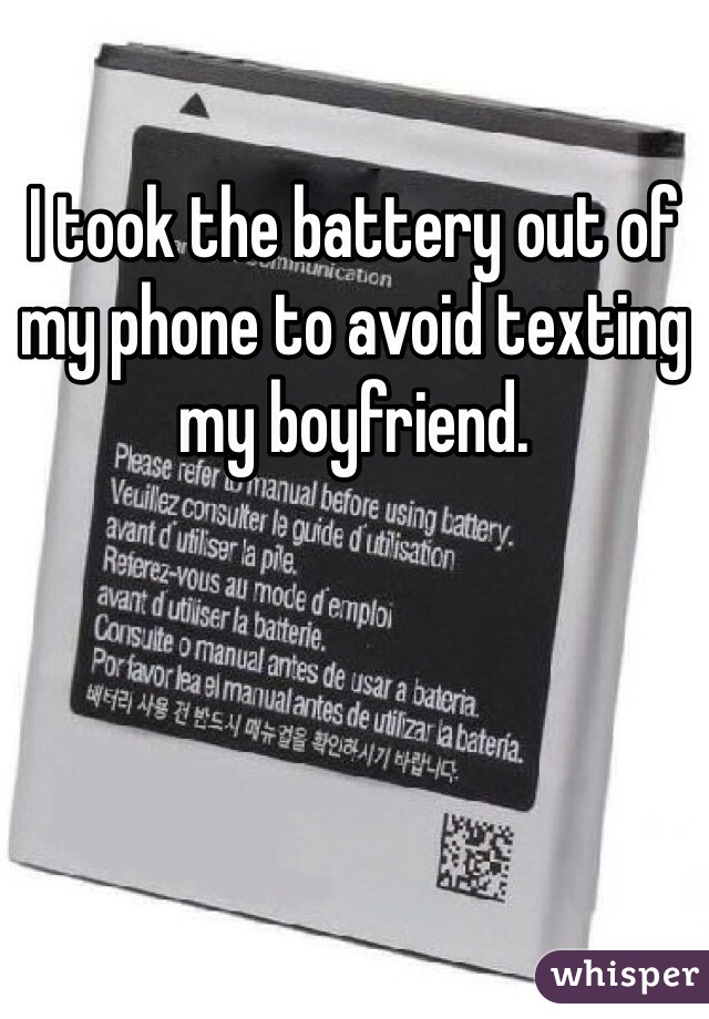 I took the battery out of my phone to avoid texting my boyfriend.