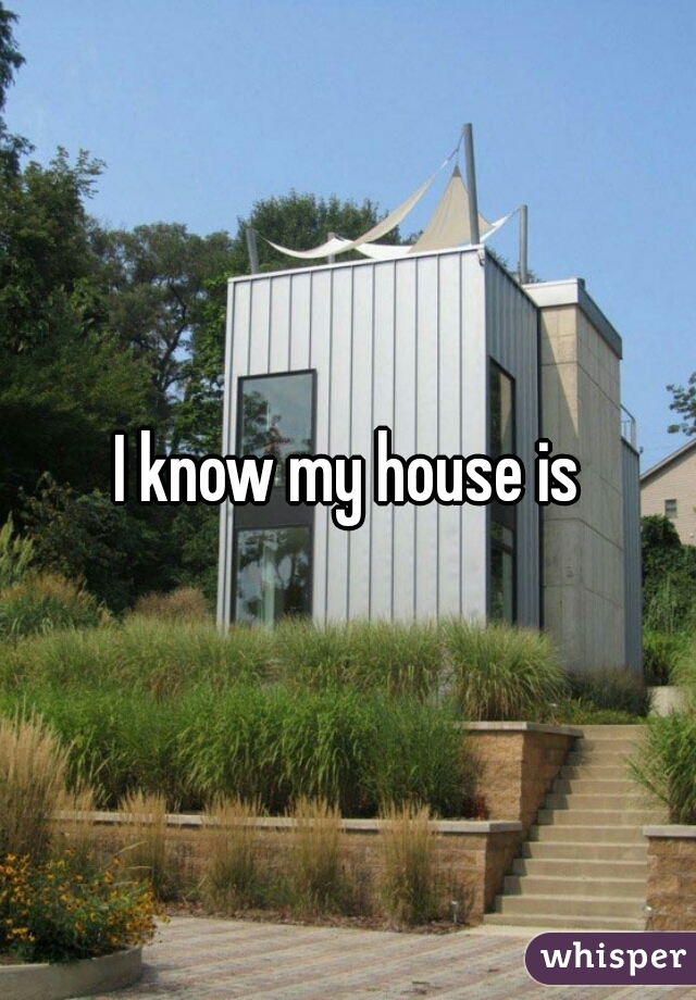 I know my house is