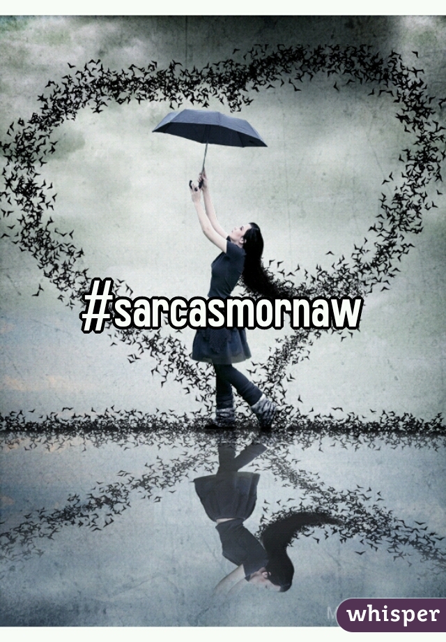 #sarcasmornaw