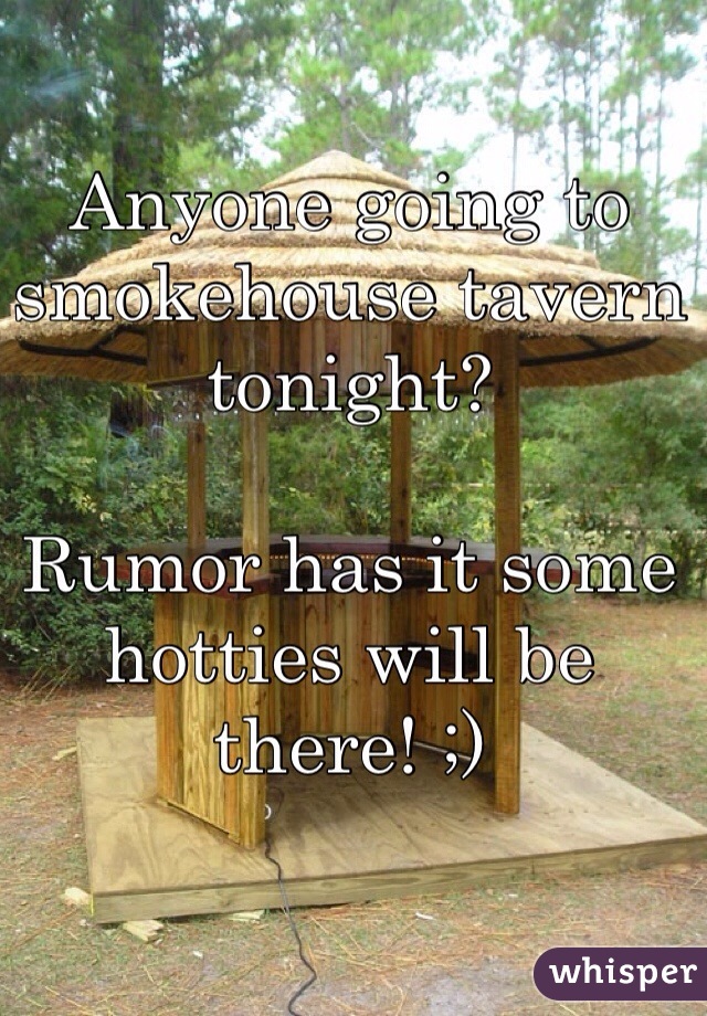 Anyone going to smokehouse tavern tonight?

Rumor has it some hotties will be there! ;)