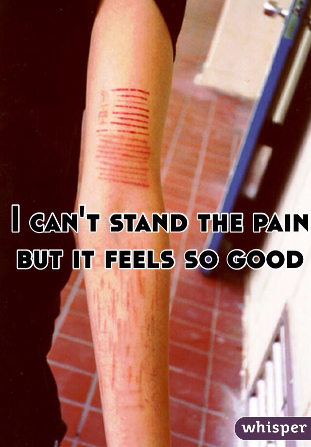 I can't stand the pain but it feels so good
