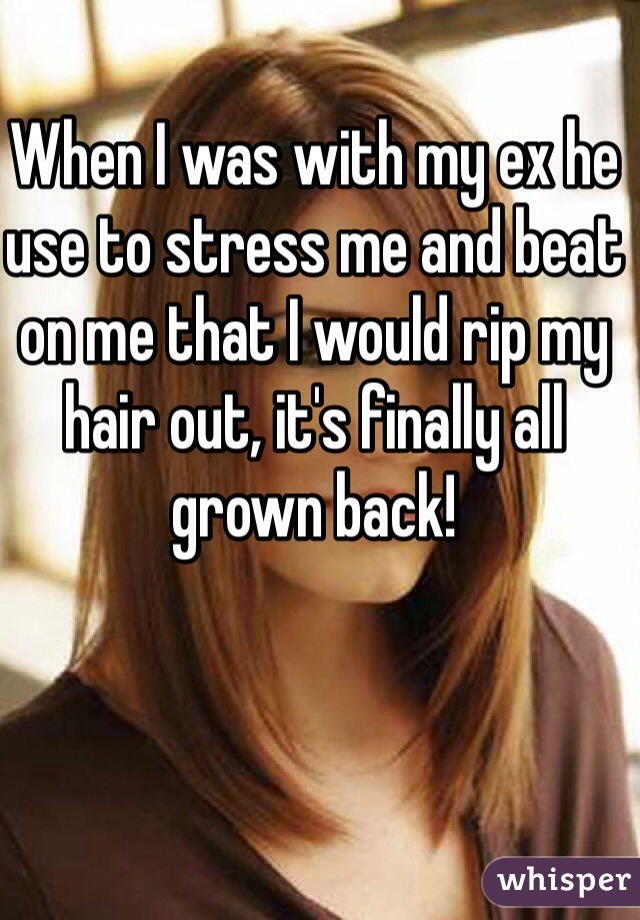 When I was with my ex he use to stress me and beat on me that I would rip my hair out, it's finally all grown back! 