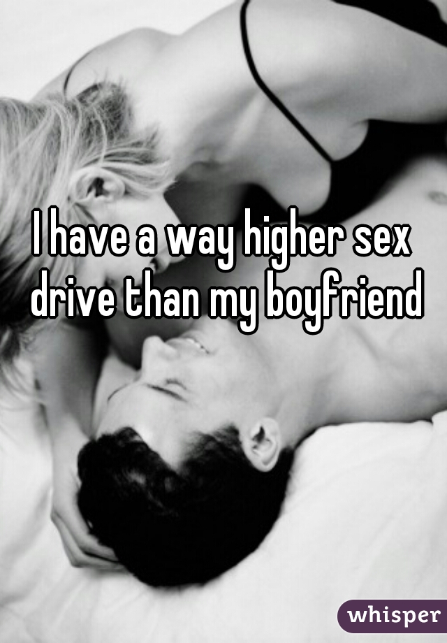 I have a way higher sex drive than my boyfriend