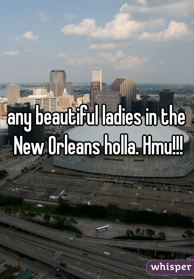 any beautiful ladies in the New Orleans holla. Hmu!!!