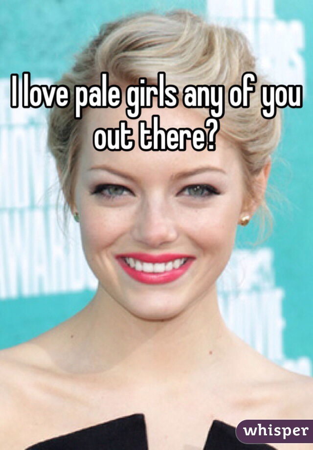 I love pale girls any of you out there?