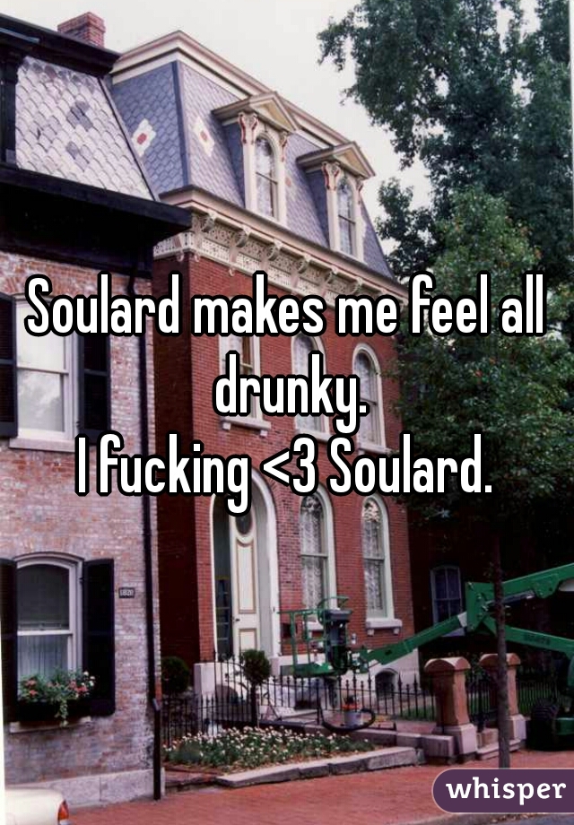 Soulard makes me feel all drunky.
I fucking <3 Soulard.