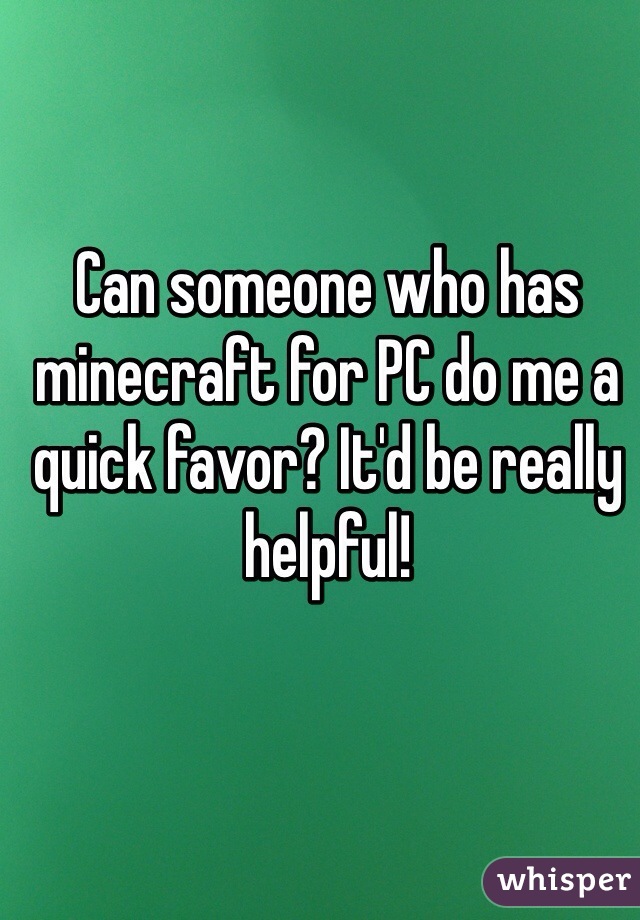 Can someone who has minecraft for PC do me a quick favor? It'd be really helpful!