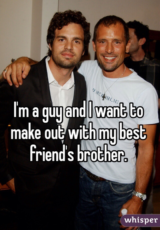 I'm a guy and I want to make out with my best friend's brother.