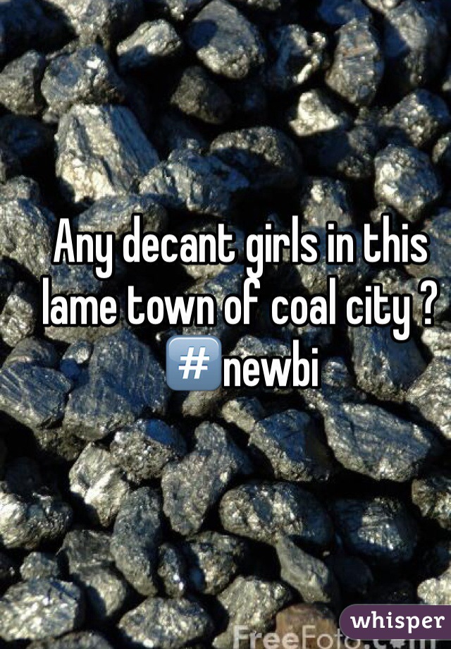 Any decant girls in this lame town of coal city ? #⃣newbi