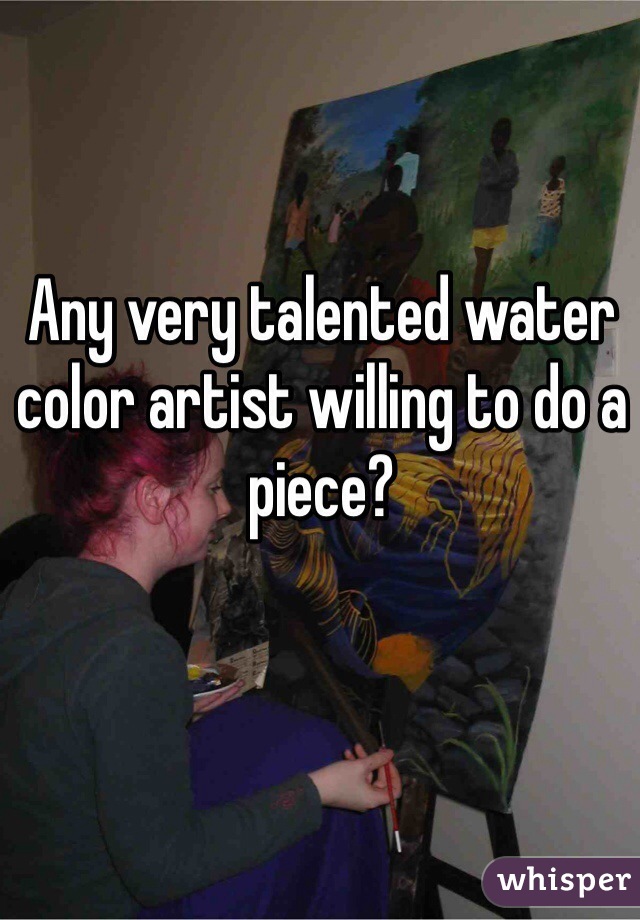 Any very talented water color artist willing to do a piece?