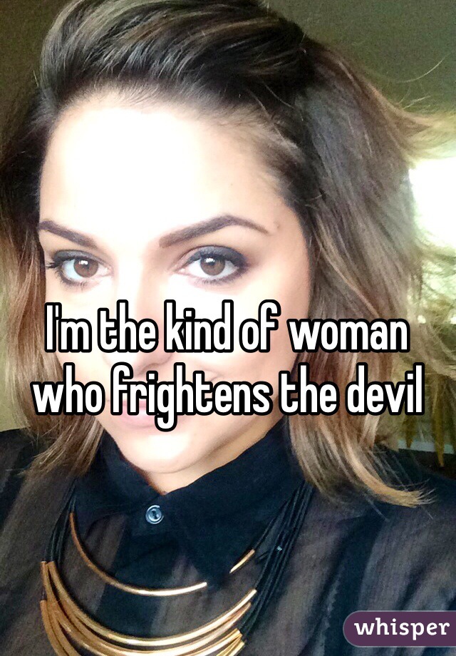 I'm the kind of woman who frightens the devil 