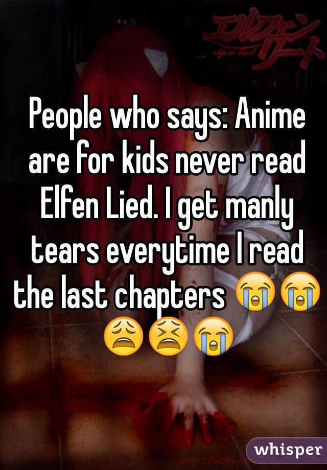 People who says: Anime are for kids never read Elfen Lied. I get manly tears everytime I read the last chapters 😭😭😩😫😭