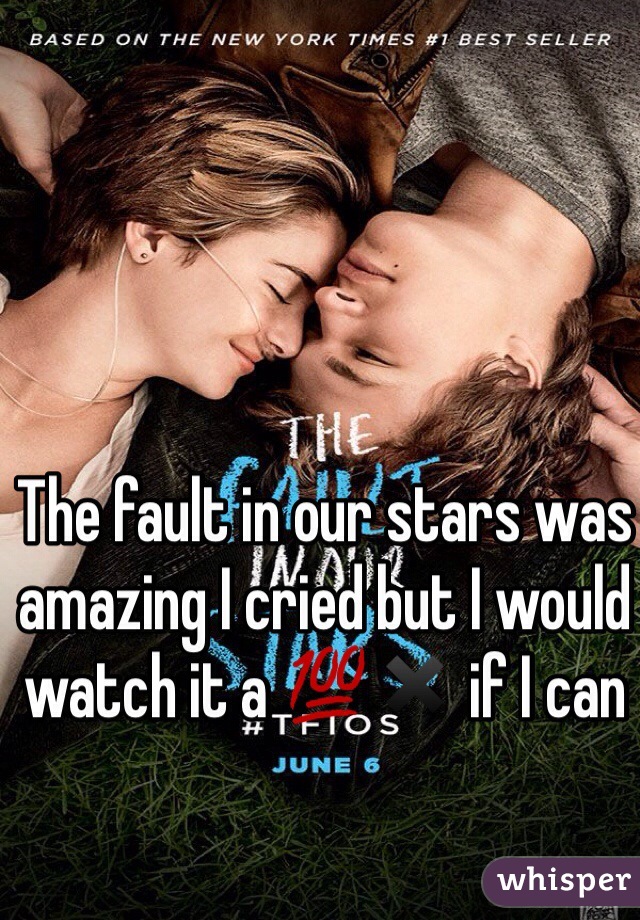 The fault in our stars was amazing I cried but I would watch it a 💯✖️ if I can