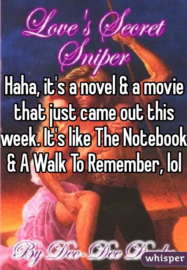 Haha, it's a novel & a movie that just came out this week. It's like The Notebook & A Walk To Remember, lol