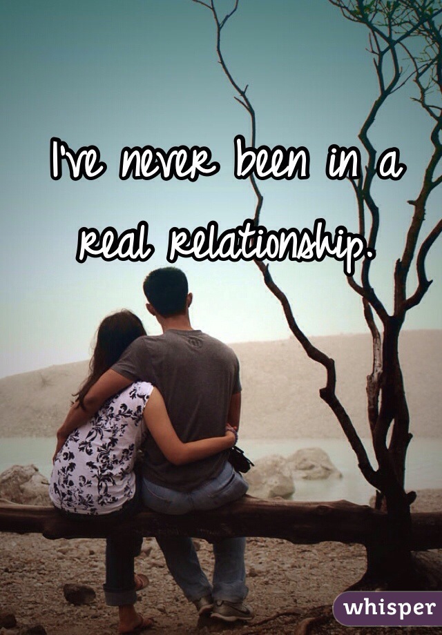 I've never been in a real relationship.