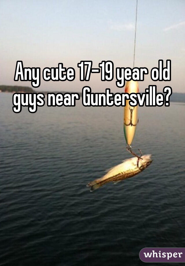 Any cute 17-19 year old guys near Guntersville?