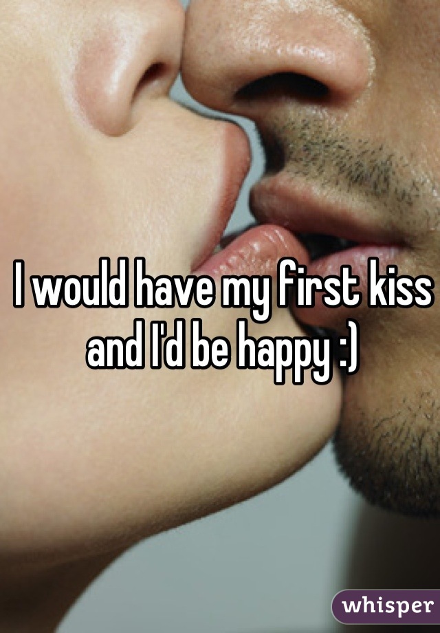 I would have my first kiss and I'd be happy :)