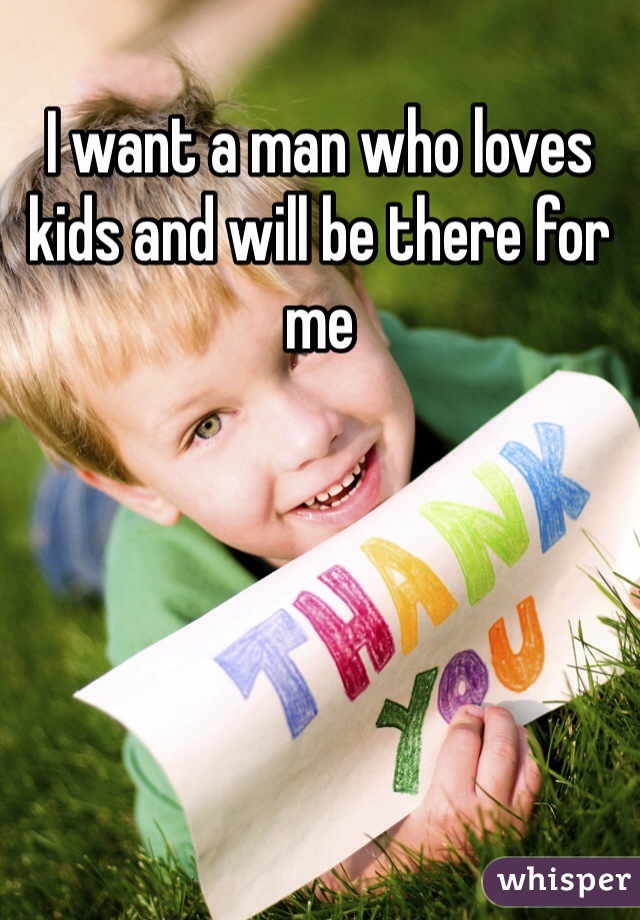 I want a man who loves kids and will be there for me