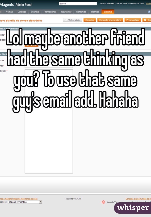 Lol maybe another friend had the same thinking as you? To use that same guy's email add. Hahaha