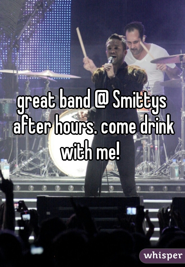 great band @ Smittys after hours. come drink with me!  