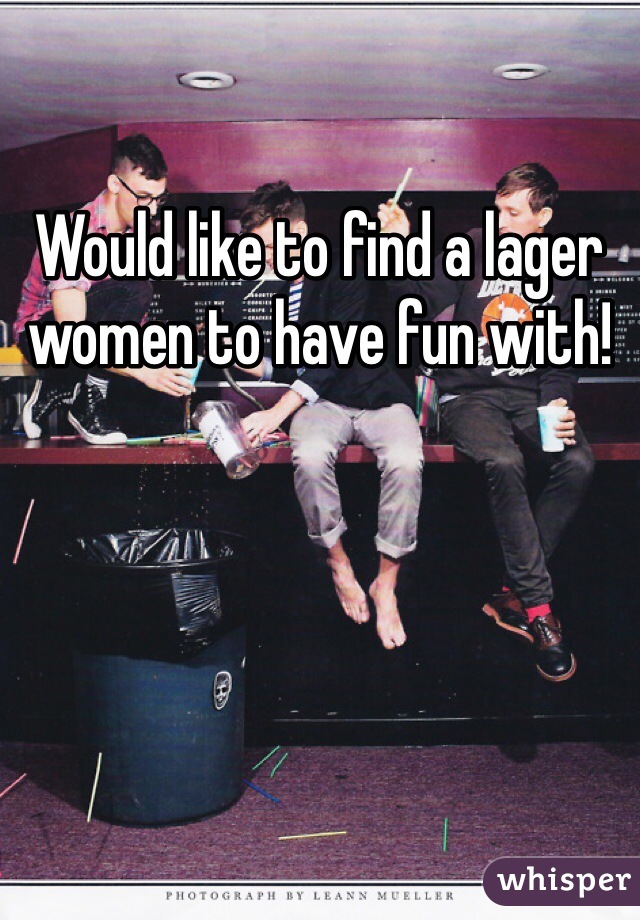 Would like to find a lager women to have fun with!