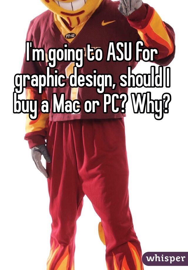 I'm going to ASU for graphic design, should I buy a Mac or PC? Why?