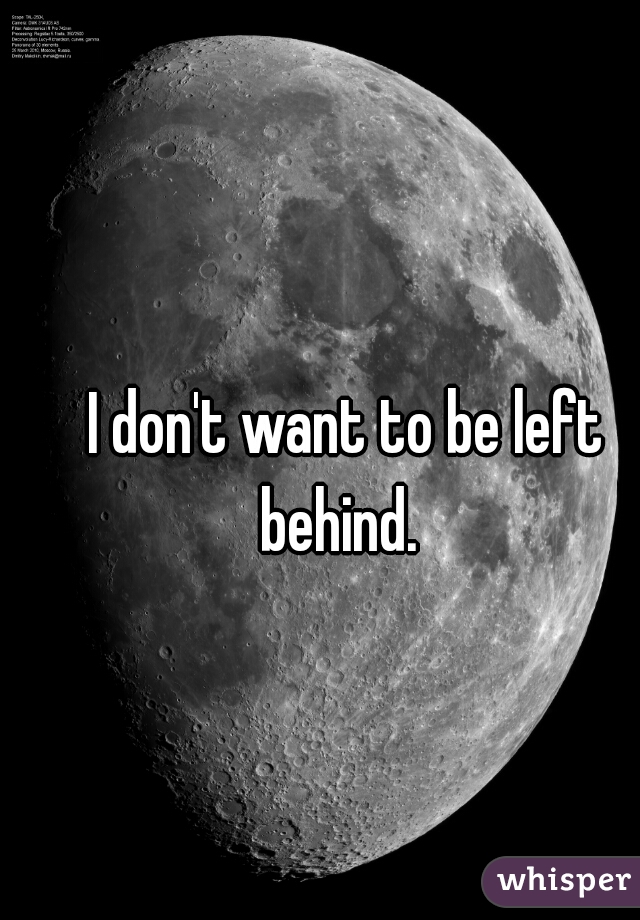 I don't want to be left behind.  