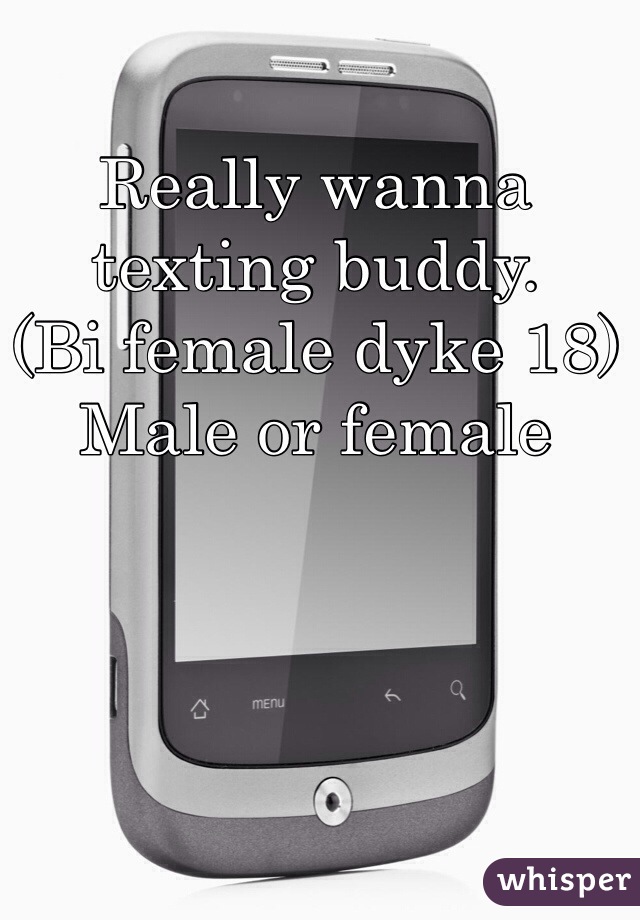 Really wanna texting buddy.
(Bi female dyke 18) 
Male or female 