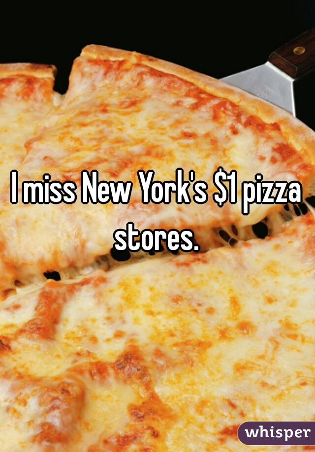 I miss New York's $1 pizza stores. 