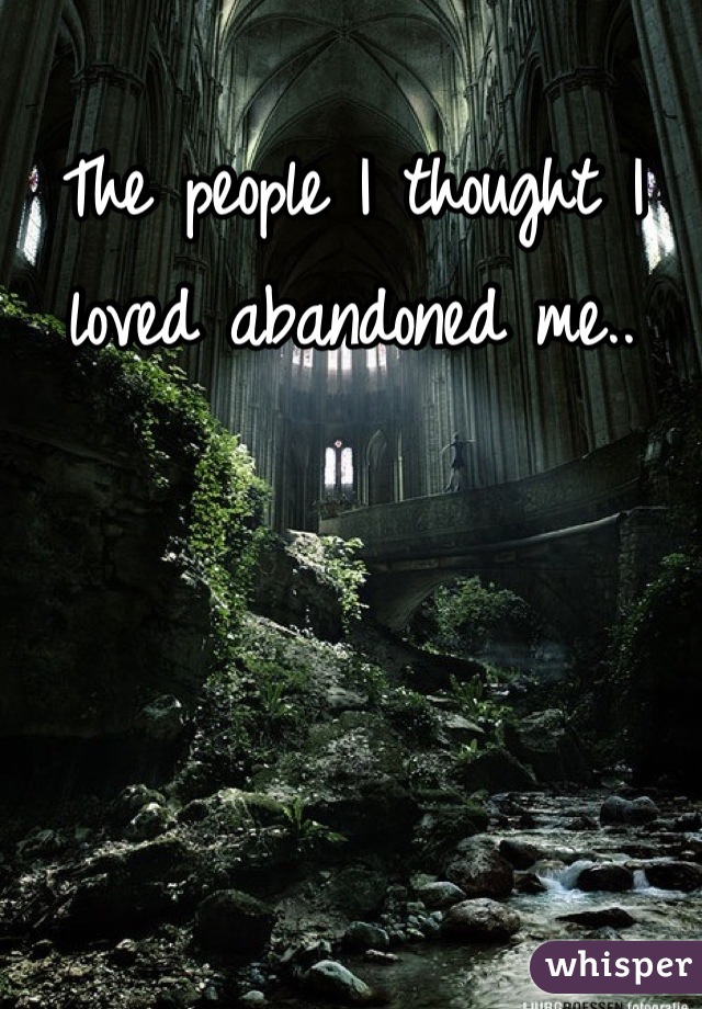 The people I thought I loved abandoned me..