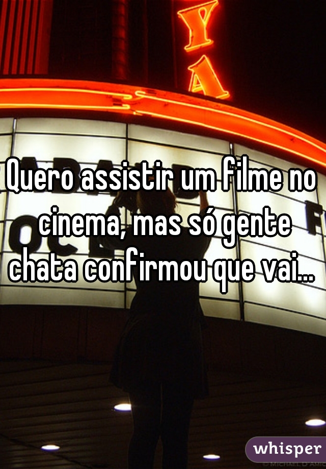 Quero assistir um filme no cinema, mas só gente chata confirmou que vai... 