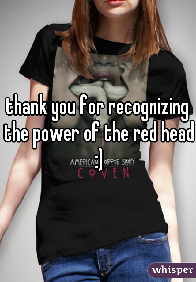 thank you for recognizing the power of the red head :)