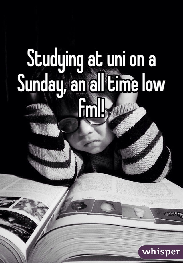 Studying at uni on a Sunday, an all time low fml! 