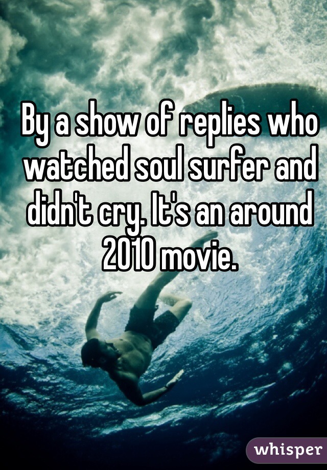 By a show of replies who watched soul surfer and didn't cry. It's an around 2010 movie. 