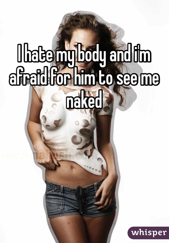 I hate my body and i'm afraid for him to see me naked